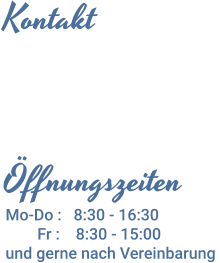 Öffnungszeiten Mo-Do :   8:30 - 16:30         Fr :    8:30 - 15:00 und gerne nach Vereinbarung  Kontakt